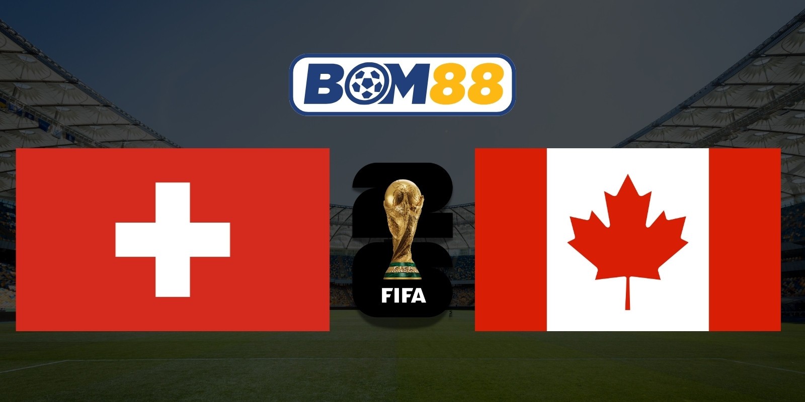 BOM88 Soi kèo Thụy Sĩ vs Canada 02h00 ngày 25/06/2026 - World Cup 2026